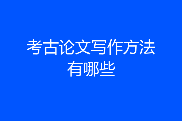 考古论文写作方法有哪些