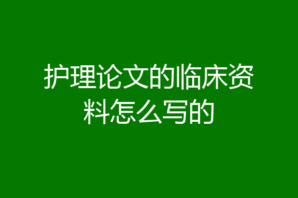 护理论文的临床资料怎么写的