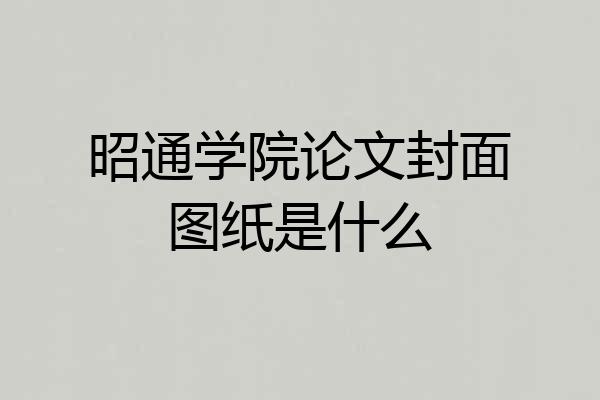 昭通学院论文封面图纸是什么