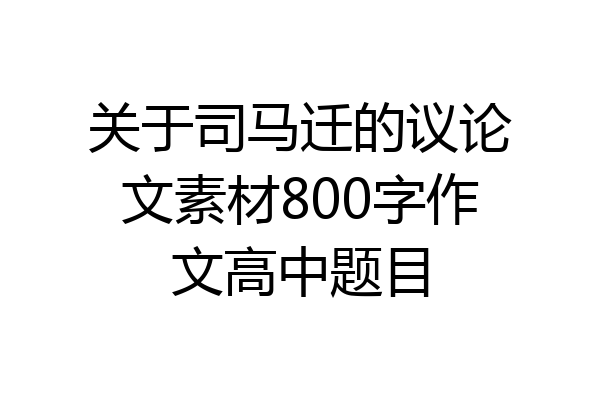 关于司马迁的议论文素材800字作文高中题目