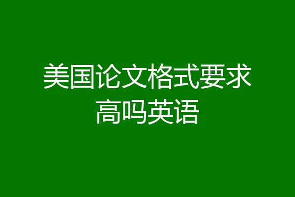 美国论文格式要求高吗英语