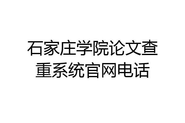 石家庄学院论文查重系统官网电话
