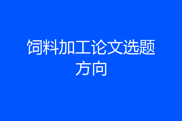 饲料加工论文选题方向