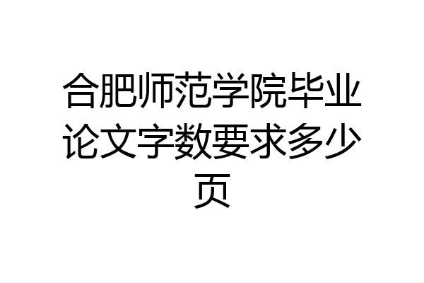 合肥师范学院毕业论文字数要求多少页