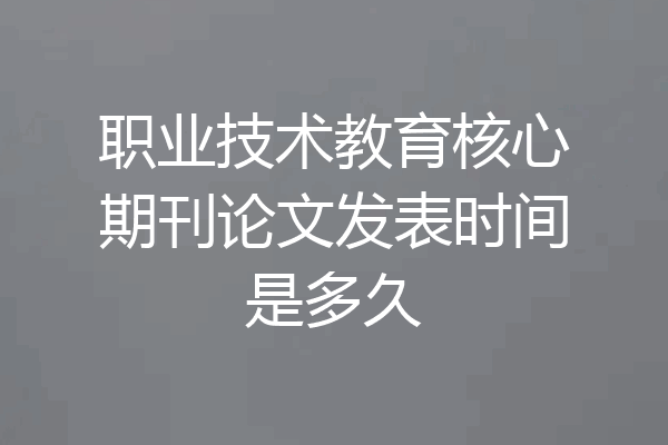 职业技术教育核心期刊论文发表时间是多久