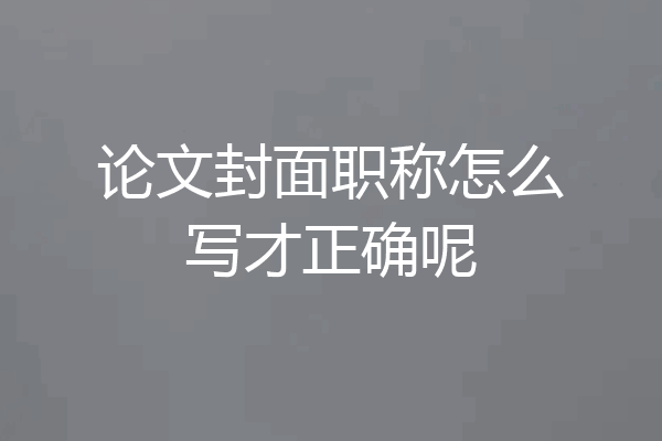 论文封面职称怎么写才正确呢