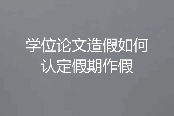 学位论文造假如何认定假期作假