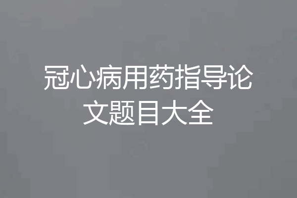 冠心病用药指导论文题目大全