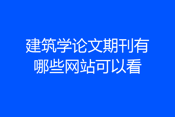 建筑学论文期刊有哪些网站可以看