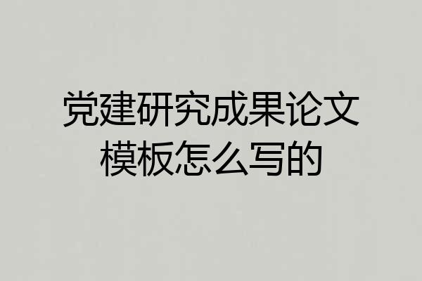党建研究成果论文模板怎么写的