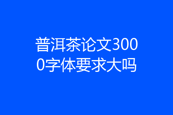 普洱茶论文3000字体要求大吗