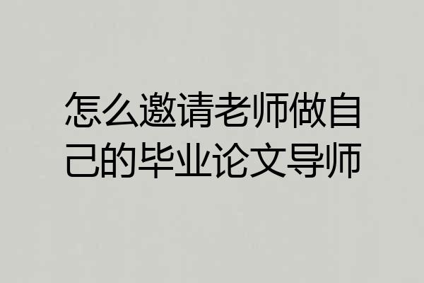 怎么邀请老师做自己的毕业论文导师