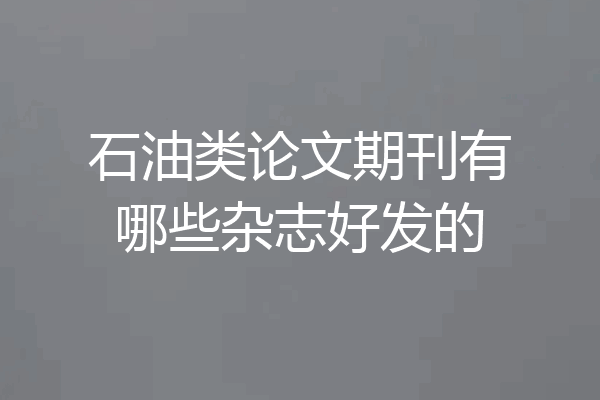 石油类论文期刊有哪些杂志好发的