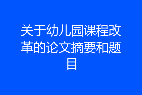关于幼儿园课程改革的论文摘要和题目