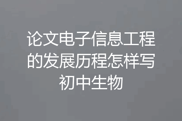 论文电子信息工程的发展历程怎样写初中生物