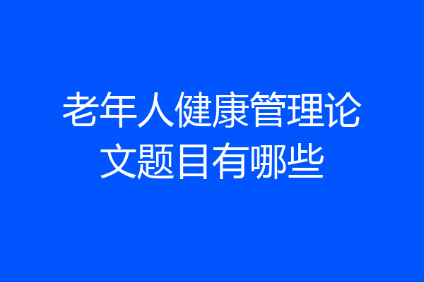 老年人健康管理论文题目有哪些