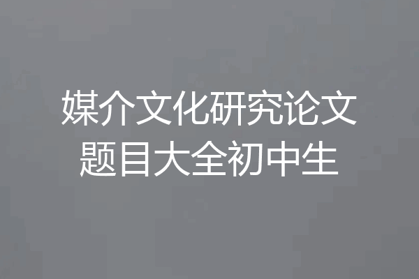 媒介文化研究论文题目大全初中生