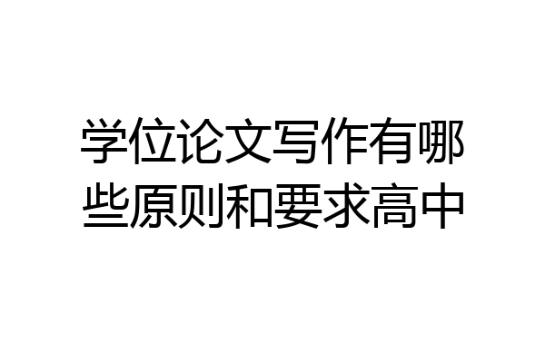 学位论文写作有哪些原则和要求高中