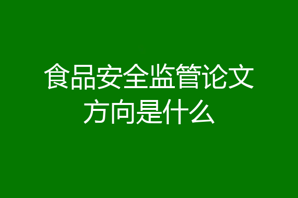 食品安全监管论文方向是什么