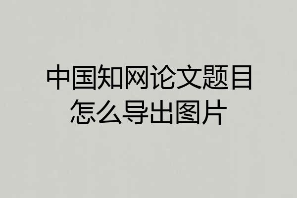 中国知网论文题目怎么导出图片