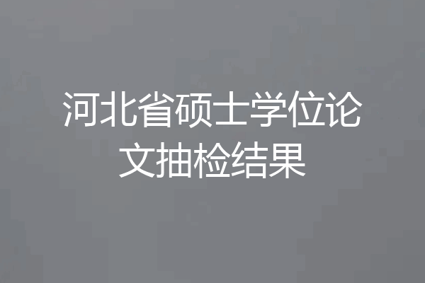 河北省硕士学位论文抽检结果