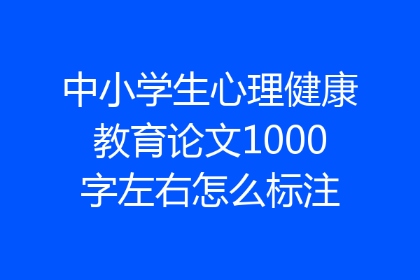 中小学生心理健康教育论文1000字左右怎么标注
