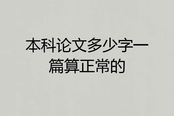 本科论文多少字一篇算正常的