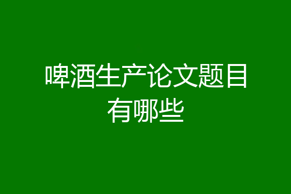 啤酒生产论文题目有哪些