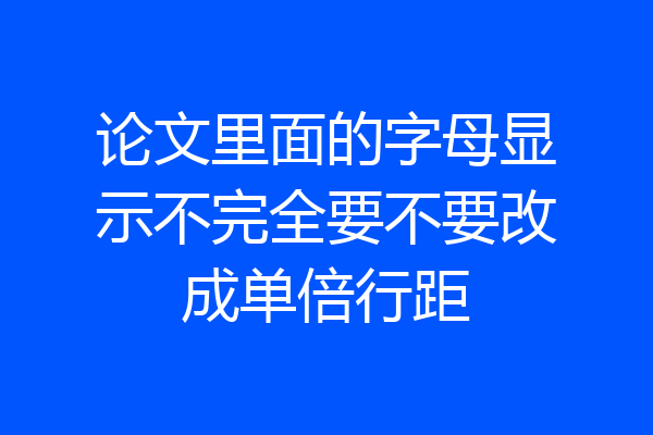 论文里面的字母显示不完全要不要改成单倍行距