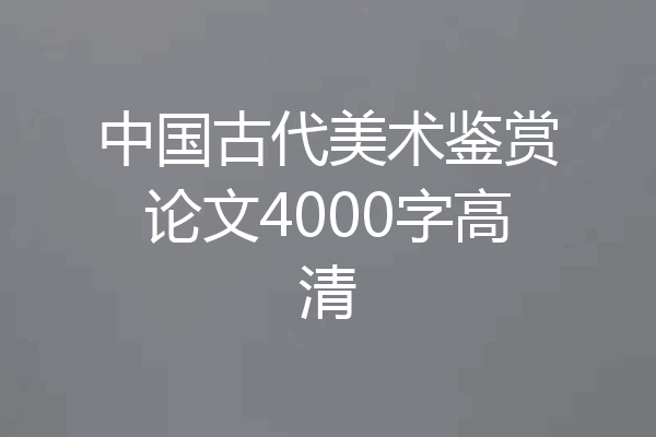 中国古代美术鉴赏论文4000字高清