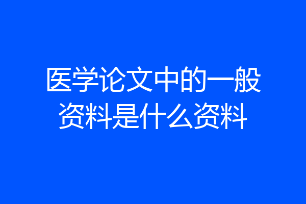 医学论文中的一般资料是什么资料