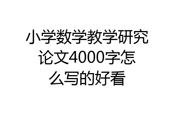 小学数学教学研究论文4000字怎么写的好看