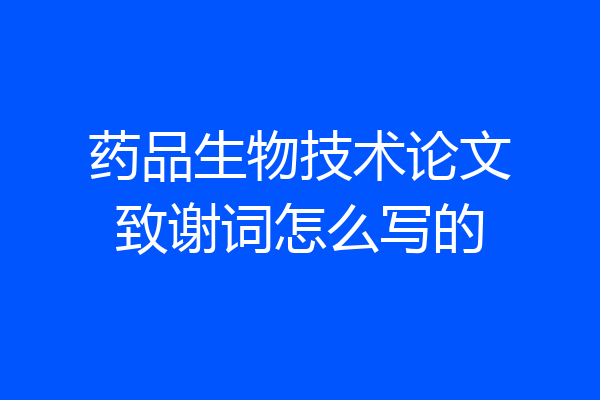 药品生物技术论文致谢词怎么写的