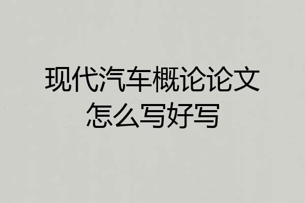 现代汽车概论论文怎么写好写