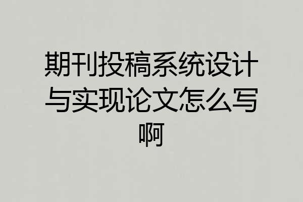 期刊投稿系统设计与实现论文怎么写啊