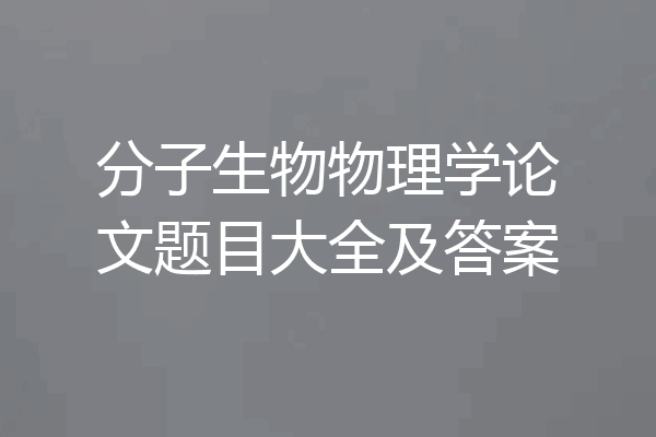 分子生物物理学论文题目大全及答案