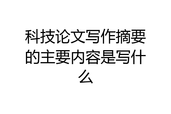 科技论文写作摘要的主要内容是写什么