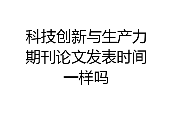 科技创新与生产力期刊论文发表时间一样吗