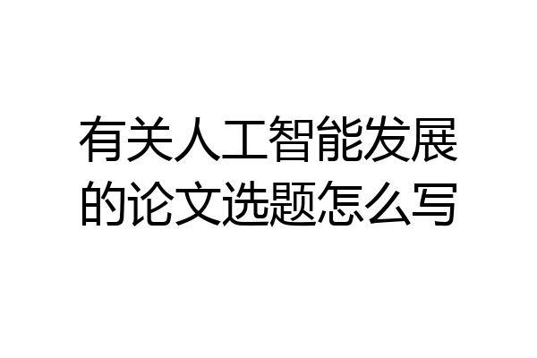 有关人工智能发展的论文选题怎么写
