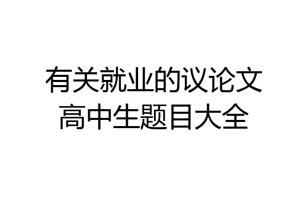 有关就业的议论文高中生题目大全