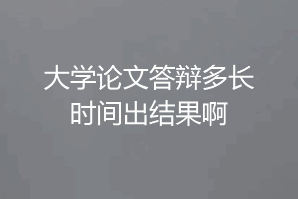 大学论文答辩多长时间出结果啊