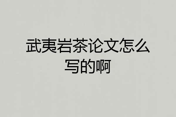 武夷岩茶论文怎么写的啊