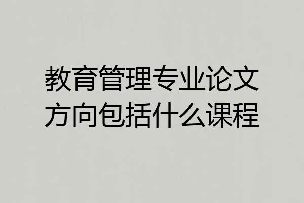 教育管理专业论文方向包括什么课程