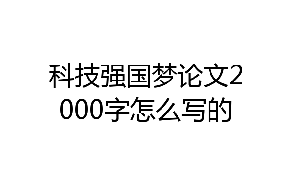 科技强国梦论文2000字怎么写的