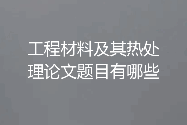 工程材料及其热处理论文题目有哪些