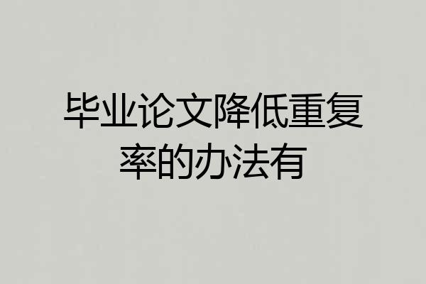 毕业论文降低重复率的办法有