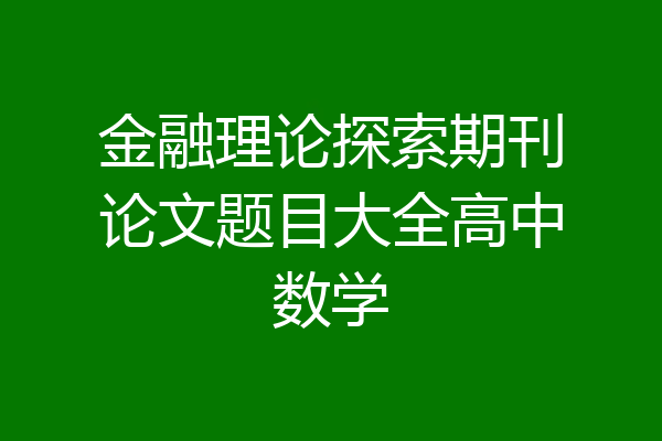 金融理论探索期刊论文题目大全高中数学