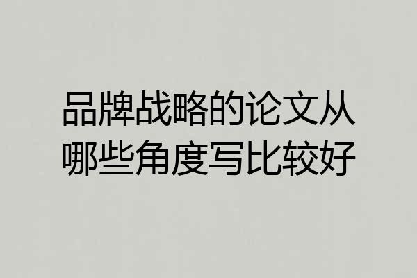 品牌战略的论文从哪些角度写比较好