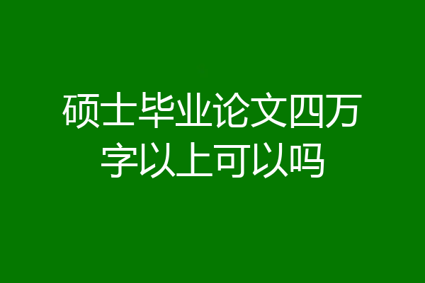 硕士毕业论文四万字以上可以吗