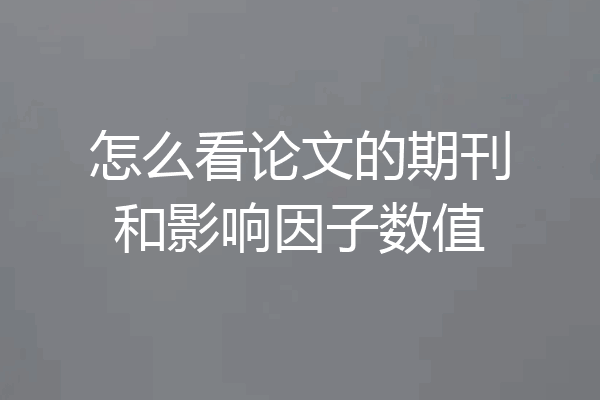怎么看论文的期刊和影响因子数值
